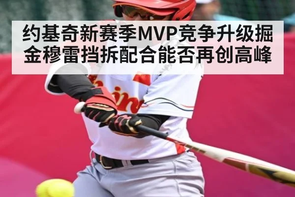 约基奇新赛季MVP竞争升级掘金穆雷挡拆配合能否再创高峰